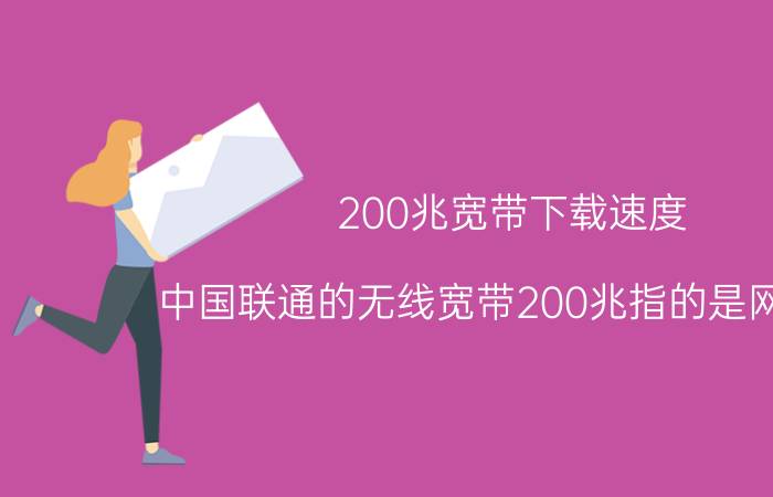 200兆宽带下载速度 中国联通的无线宽带200兆指的是网速吗？